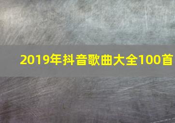 2019年抖音歌曲大全100首