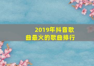 2019年抖音歌曲最火的歌曲排行