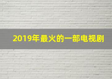 2019年最火的一部电视剧