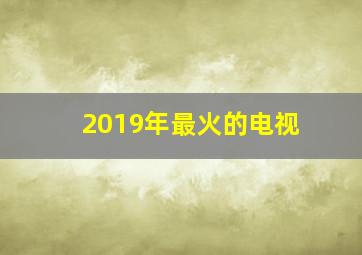 2019年最火的电视