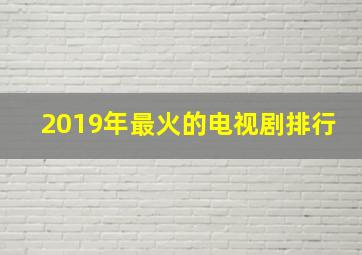 2019年最火的电视剧排行