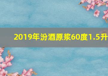 2019年汾酒原浆60度1.5升