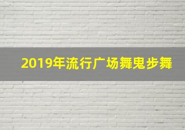 2019年流行广场舞鬼步舞