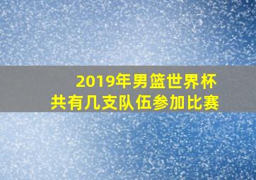 2019年男篮世界杯共有几支队伍参加比赛