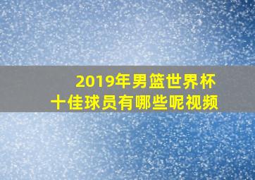 2019年男篮世界杯十佳球员有哪些呢视频