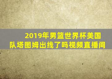 2019年男篮世界杯美国队塔图姆出线了吗视频直播间