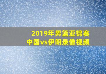 2019年男篮亚锦赛中国vs伊朗录像视频