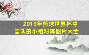 2019年篮球世界杯中国队的小组对阵图片大全