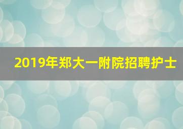 2019年郑大一附院招聘护士