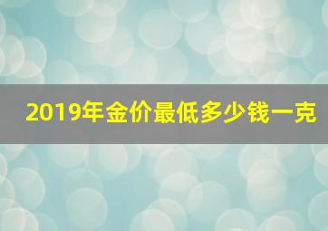 2019年金价最低多少钱一克