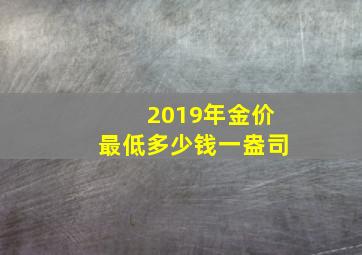 2019年金价最低多少钱一盎司