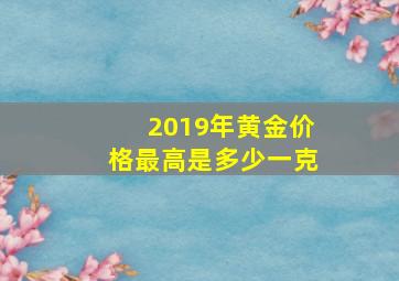 2019年黄金价格最高是多少一克