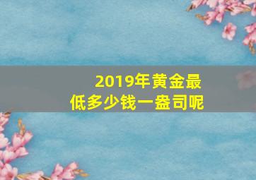 2019年黄金最低多少钱一盎司呢