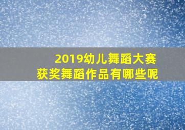 2019幼儿舞蹈大赛获奖舞蹈作品有哪些呢