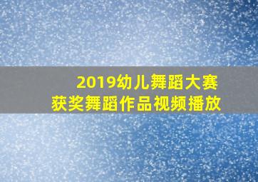 2019幼儿舞蹈大赛获奖舞蹈作品视频播放