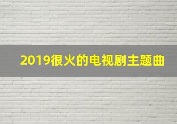 2019很火的电视剧主题曲