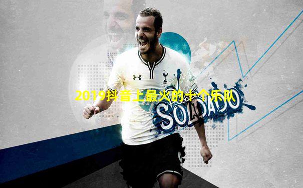 2019抖音上最火的十个乐队