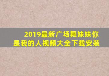 2019最新广场舞妹妹你是我的人视频大全下载安装