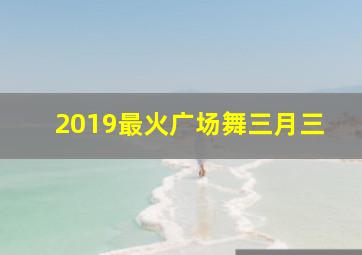 2019最火广场舞三月三