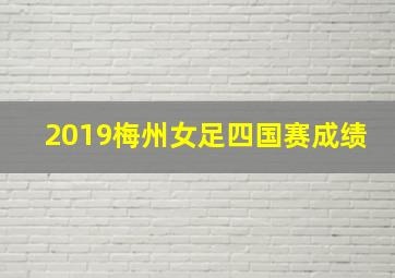 2019梅州女足四国赛成绩