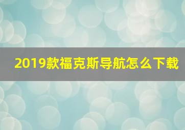 2019款福克斯导航怎么下载