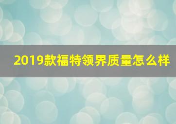 2019款福特领界质量怎么样