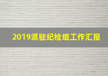 2019派驻纪检组工作汇报