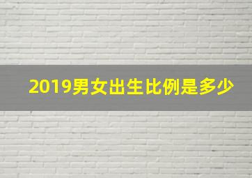 2019男女出生比例是多少