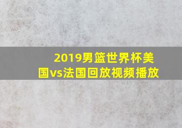 2019男篮世界杯美国vs法国回放视频播放