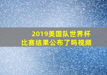 2019美国队世界杯比赛结果公布了吗视频