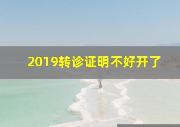 2019转诊证明不好开了