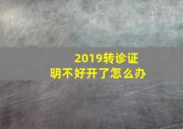 2019转诊证明不好开了怎么办