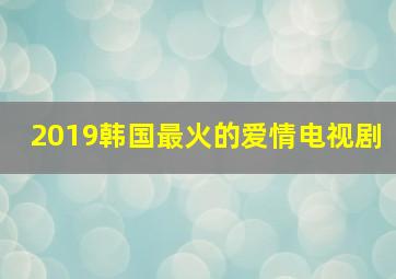 2019韩国最火的爱情电视剧