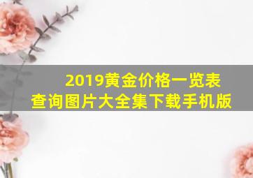 2019黄金价格一览表查询图片大全集下载手机版