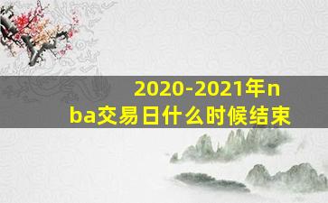 2020-2021年nba交易日什么时候结束