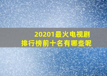 20201最火电视剧排行榜前十名有哪些呢