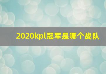 2020kpl冠军是哪个战队