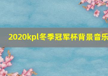 2020kpl冬季冠军杯背景音乐