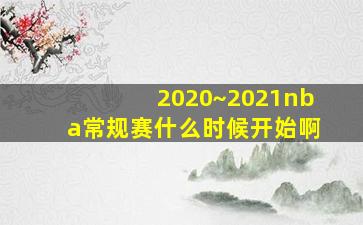 2020~2021nba常规赛什么时候开始啊