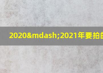 2020—2021年要拍的电影