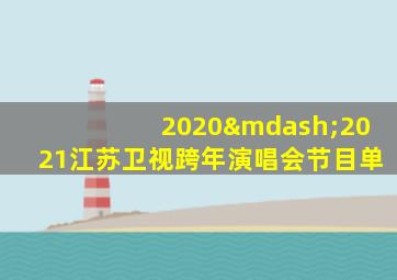 2020—2021江苏卫视跨年演唱会节目单