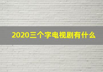 2020三个字电视剧有什么