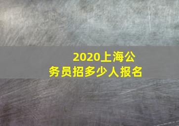 2020上海公务员招多少人报名