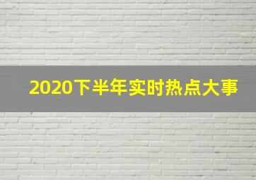 2020下半年实时热点大事