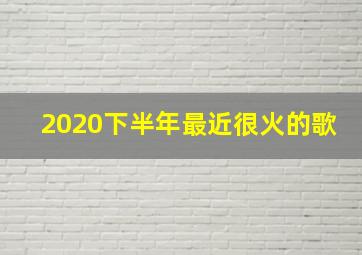 2020下半年最近很火的歌