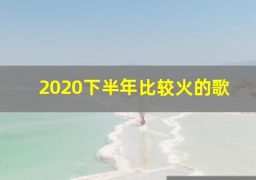 2020下半年比较火的歌