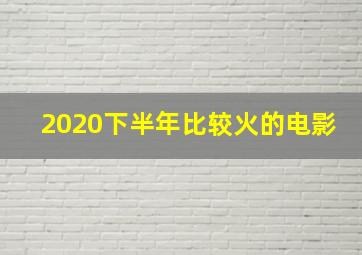 2020下半年比较火的电影