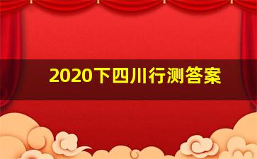 2020下四川行测答案