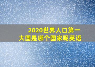 2020世界人口第一大国是哪个国家呢英语