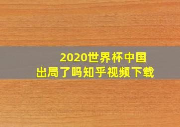 2020世界杯中国出局了吗知乎视频下载